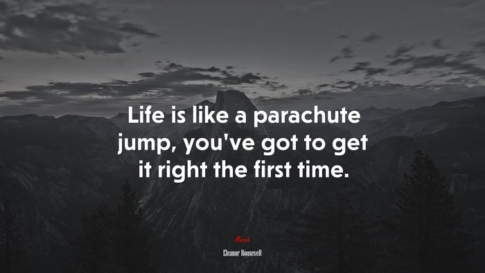 Life is like a parachute jump, you’ve got to get it right the first time. | Eleanor Roosevelt quote