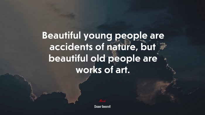 Beautiful young people are accidents of nature, but beautiful old people are works of art. | Eleanor Roosevelt quote