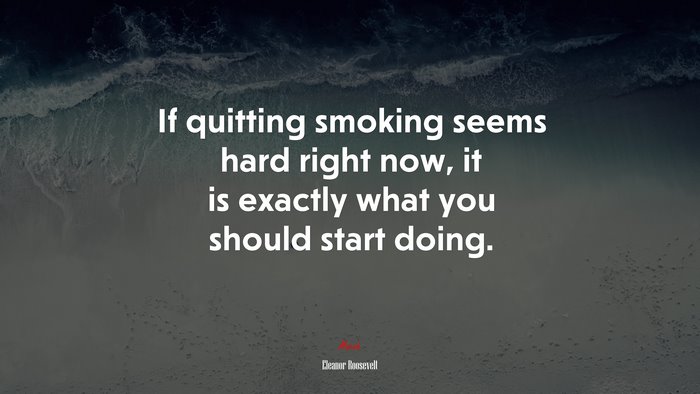 If quitting smoking seems hard right now, it is exactly what you should start doing. | Eleanor Roosevelt quote