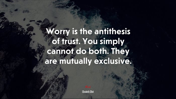 Worry is the antithesis of trust. You simply cannot do both. They are mutually exclusive. | Elisabeth Elliot quote