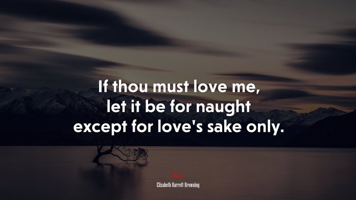 If thou must love me, let it be for naught except for love’s sake only. | Elizabeth Barrett Browning quote