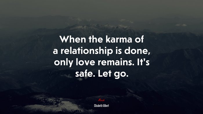 When the karma of a relationship is done, only love remains. It’s safe. Let go. | Elizabeth Gilbert quote