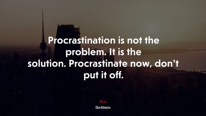 Procrastination is not the problem. It is the solution. Procrastinate now, don’t put it off. | Ellen DeGeneres quote