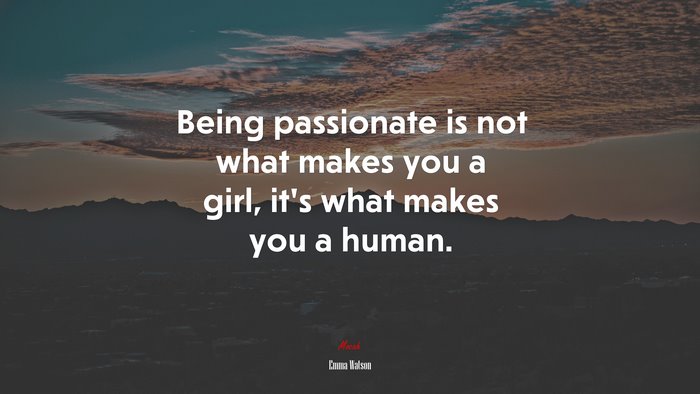 Being passionate is not what makes you a girl, it’s what makes you a human. | Emma Watson quote