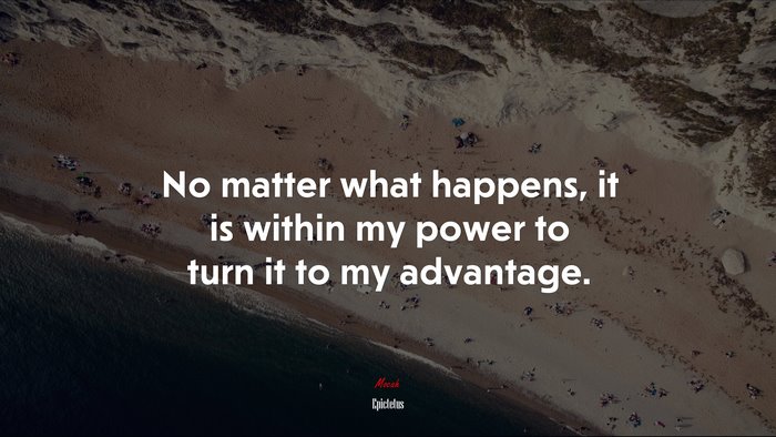No matter what happens, it is within my power to turn it to my advantage. | Epictetus quote