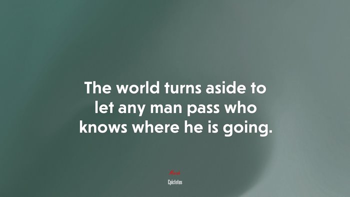 The world turns aside to let any man pass who knows where he is going. | Epictetus quote