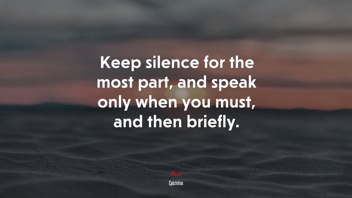 Keep silence for the most part, and speak only when you must, and then briefly. | Epictetus quote