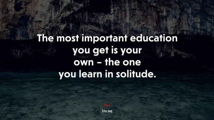 The most important education you get is your own – the one you learn in solitude. | Erica Jong quote