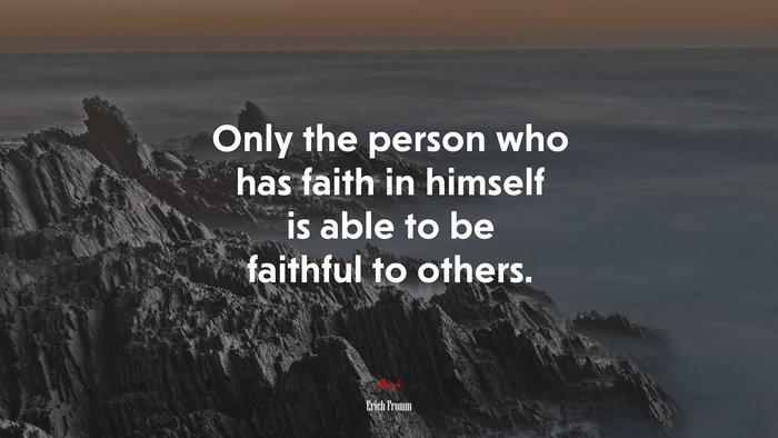 Only the person who has faith in himself is able to be faithful to others. | Erich Fromm quote