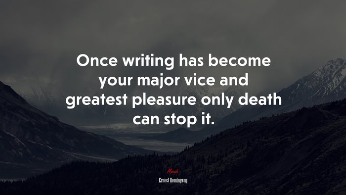 Once writing has become your major vice and greatest pleasure only death can stop it. | Ernest Hemingway quote