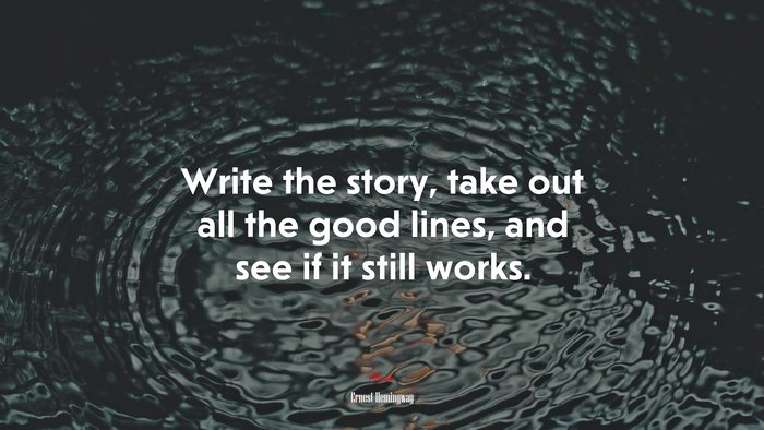 Write the story, take out all the good lines, and see if it still works. | Ernest Hemingway quote