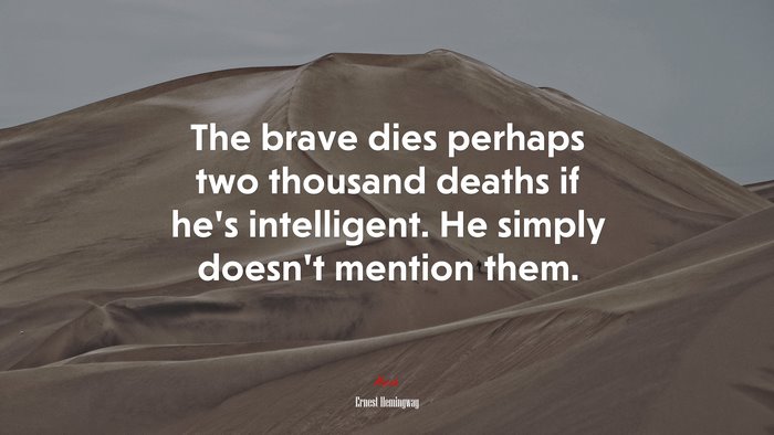 The brave dies perhaps two thousand deaths if he’s intelligent. He simply doesn’t mention them. | Ernest Hemingway quote