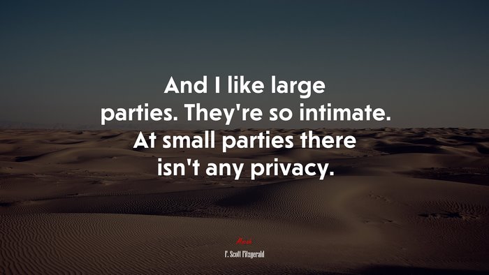 And I like large parties. They’re so intimate. At small parties there isn’t any privacy. | F. Scott Fitzgerald quote