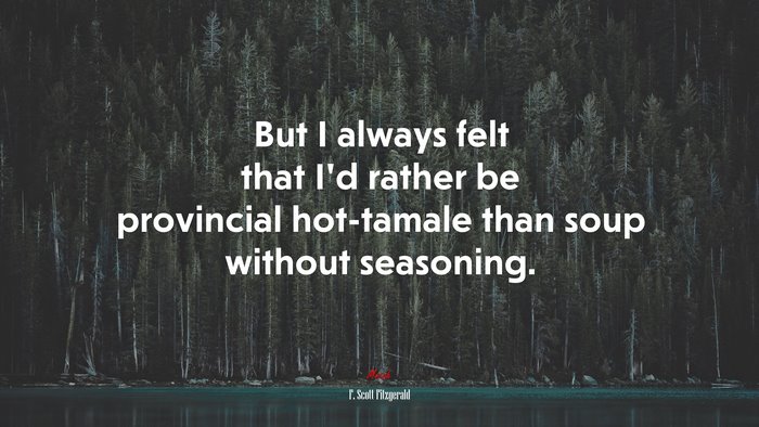 But I always felt that I’d rather be provincial hot-tamale than soup without seasoning. | F. Scott Fitzgerald quote