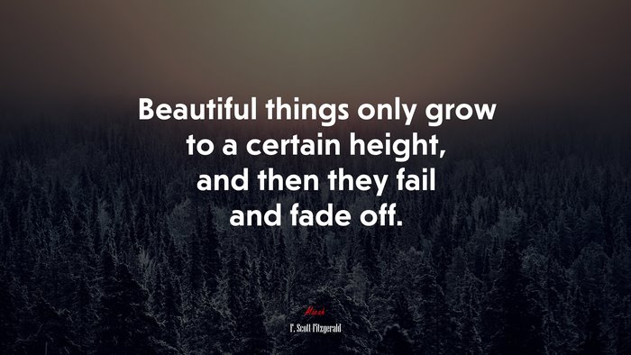 Beautiful things only grow to a certain height, and then they fail and fade off. | F. Scott Fitzgerald quote