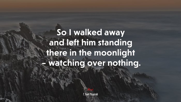 So I walked away and left him standing there in the moonlight – watching over nothing. | F. Scott Fitzgerald quote