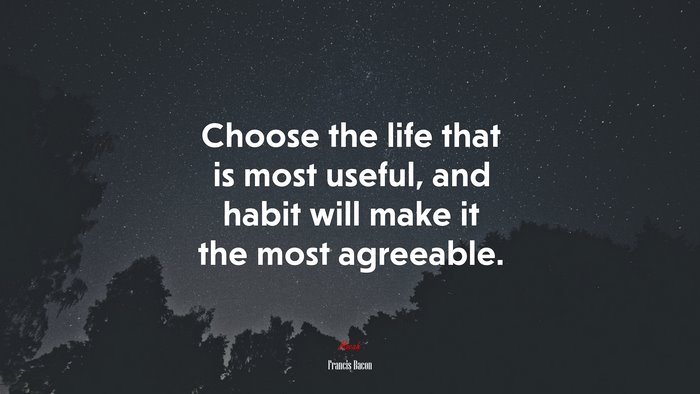 Choose the life that is most useful, and habit will make it the most agreeable. | Francis Bacon quote