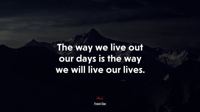 The way we live out our days is the way we will live our lives. | Francis Chan quote