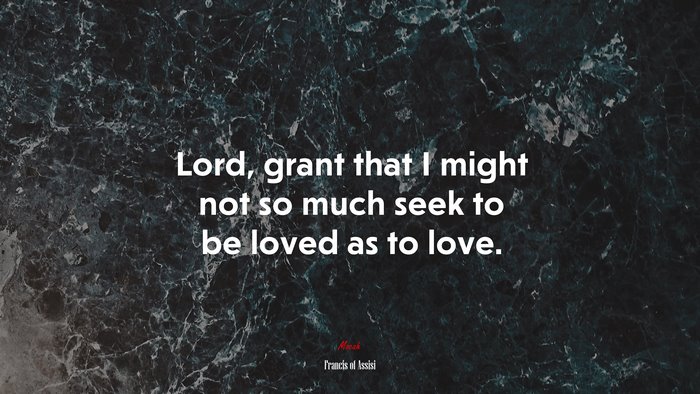 Lord, grant that I might not so much seek to be loved as to love. | Francis of Assisi quote