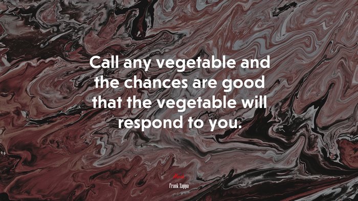 Call any vegetable and the chances are good that the vegetable will respond to you. | Frank Zappa quote