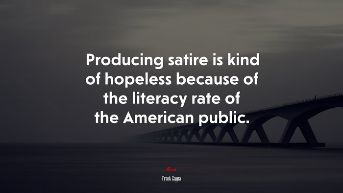 Producing satire is kind of hopeless because of the literacy rate of the American public. | Frank Zappa quote
