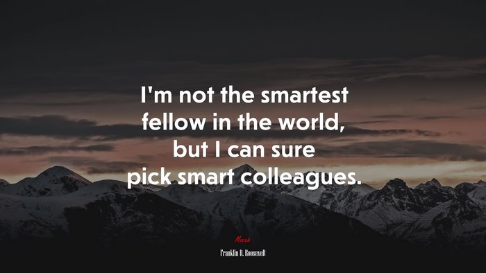 I’m not the smartest fellow in the world, but I can sure pick smart colleagues. | Franklin D. Roosevelt quote