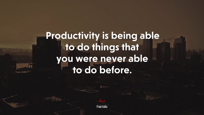 Productivity is being able to do things that you were never able to do before. | Franz Kafka quote