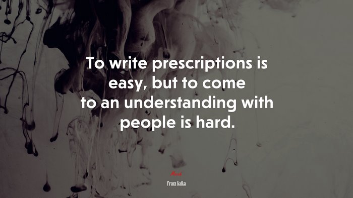 To write prescriptions is easy, but to come to an understanding with people is hard. | Franz Kafka quote