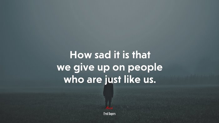 How sad it is that we give up on people who are just like us. | Fred Rogers quote