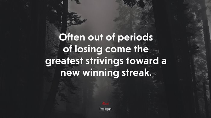Often out of periods of losing come the greatest strivings toward a new winning streak. | Fred Rogers quote