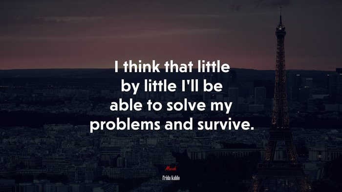 I think that little by little I’ll be able to solve my problems and survive. | Frida Kahlo quote