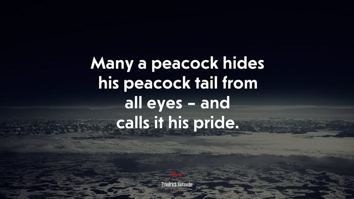 Many a peacock hides his peacock tail from all eyes – and calls it his pride. | Friedrich Nietzsche quote