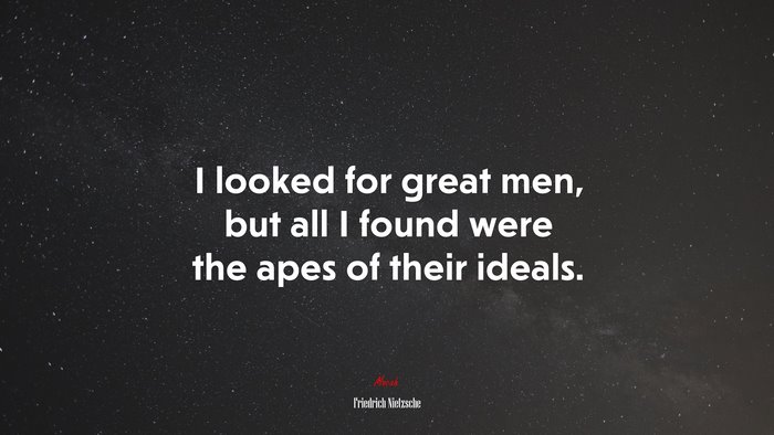 I looked for great men, but all I found were the apes of their ideals. | Friedrich Nietzsche quote