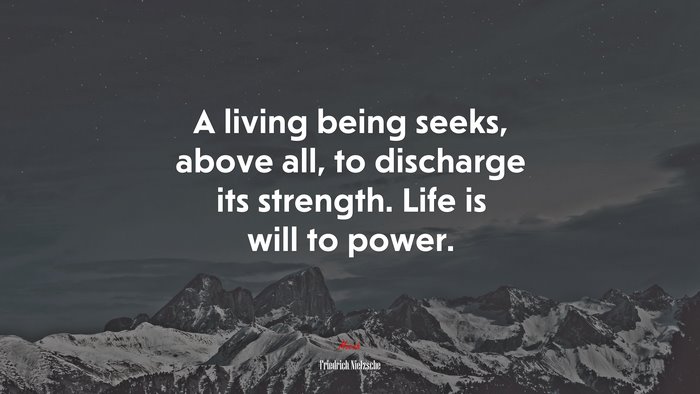 A living being seeks, above all, to discharge its strength. Life is will to power. | Friedrich Nietzsche quote