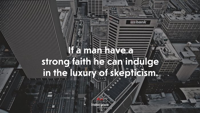 If a man have a strong faith he can indulge in the luxury of skepticism. | Friedrich Nietzsche quote