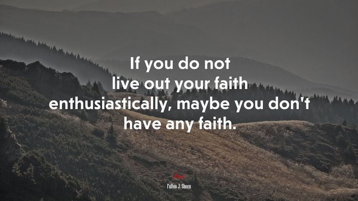 If you do not live out your faith enthusiastically, maybe you don’t have any faith. | Fulton J. Sheen quote