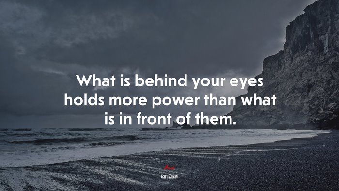 What is behind your eyes holds more power than what is in front of them. | Gary Zukav quote