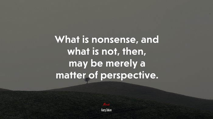 What is nonsense, and what is not, then, may be merely a matter of perspective. | Gary Zukav quote