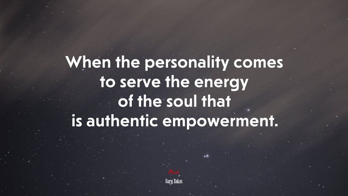 When the personality comes to serve the energy of the soul that is authentic empowerment. | Gary Zukav quote
