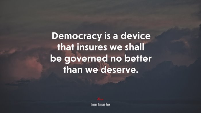 Democracy is a device that insures we shall be governed no better than we deserve. | George Bernard Shaw quote