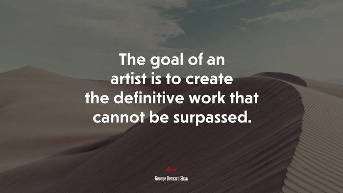 The goal of an artist is to create the definitive work that cannot be surpassed. | George Bernard Shaw quote
