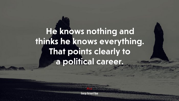 He knows nothing and thinks he knows everything. That points clearly to a political career. | George Bernard Shaw quote