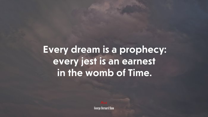 Every dream is a prophecy: every jest is an earnest in the womb of Time. | George Bernard Shaw quote