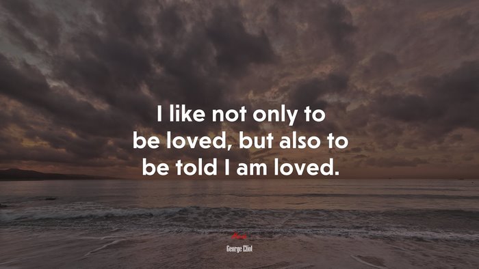 I like not only to be loved, but also to be told I am loved. | George Eliot quote