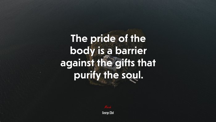 The pride of the body is a barrier against the gifts that purify the soul. | George Eliot quote