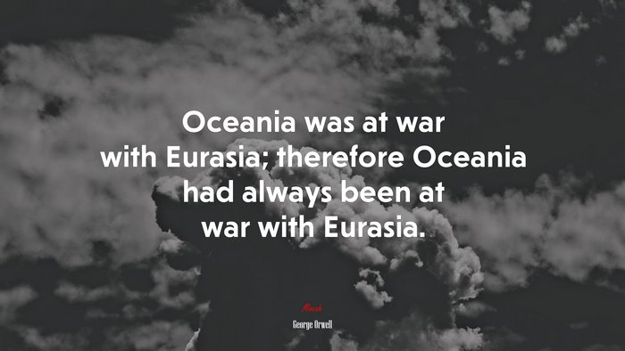 Oceania was at war with Eurasia; therefore Oceania had always been at war with Eurasia. | George Orwell quote