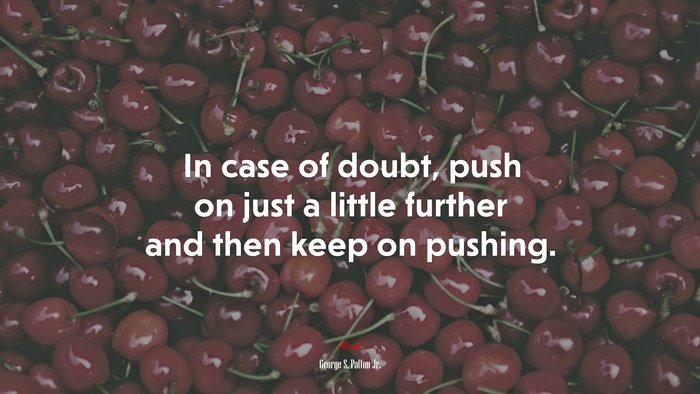 In case of doubt, push on just a little further and then keep on pushing. | George S. Patton Jr. quote