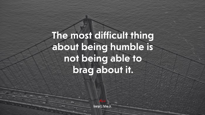 The most difficult thing about being humble is not being able to brag about it. | George S. Patton Jr. quote