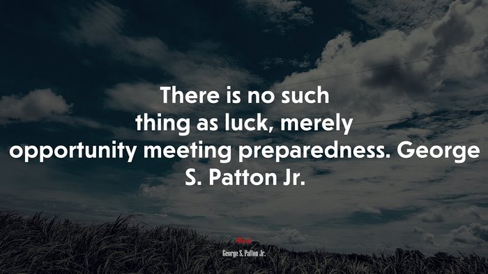 There is no such thing as luck, merely opportunity meeting preparedness. George S. Patton Jr. | George S. Patton Jr. quote
