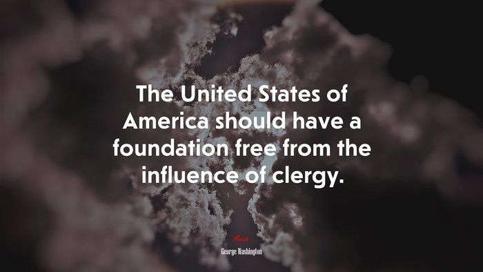 The United States of America should have a foundation free from the influence of clergy. | George Washington quote